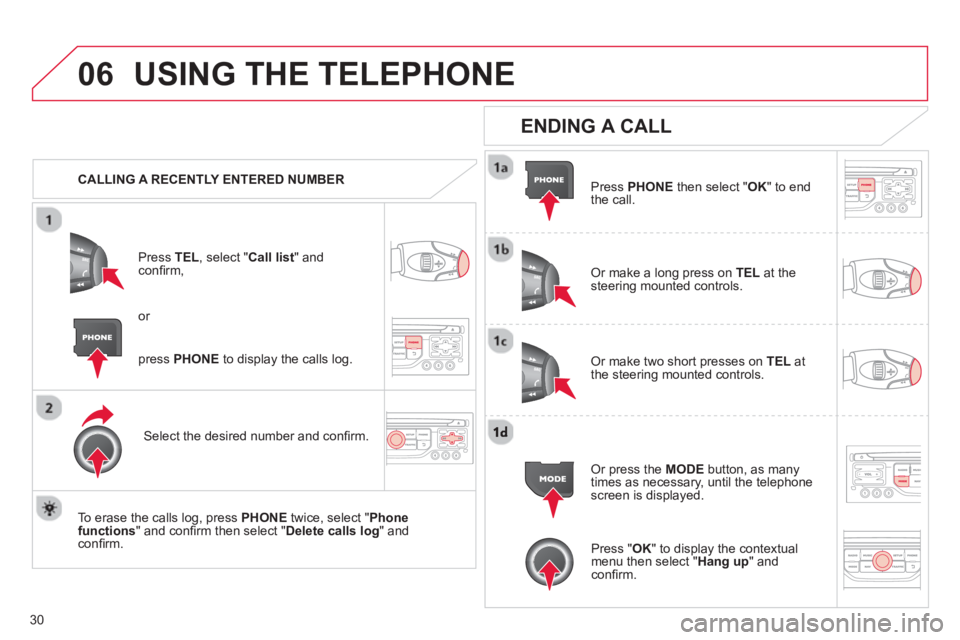 CITROEN DS3 CABRIO 2013 Handbook (in English) 30
06USING THE TELEPHONE
CALLING A RECENTLY ENTERED NUMBER
Pr
ess TEL, select "Call list" andconfi rm,
Select the desired number and confi rm.
To erase the calls lo
g, press PHONE
twic CITROEN DS3 CABRIO 2013 Handbook (in English) 30
06USING THE TELEPHONE
CALLING A RECENTLY ENTERED NUMBER
Pr
ess TEL, select "Call list" andconfi rm,
Select the desired number and confi rm.
To erase the calls lo
g, press PHONE
twic