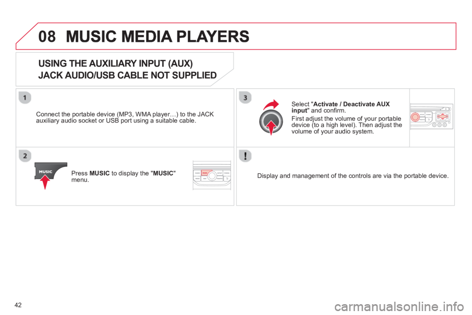 CITROEN DS3 CABRIO 2013  Handbook (in English) 42
08
   
 
 
 
 
 
 
 
 
 
 
USING THE AUXILIARY INPUT (AUX) 
JACK AUDIO/USB CABLE NOT SUPPLIED
 
 
Connect the portable device (MP3, WMA player…) to the JACK
auxiliary audio socket or USB port usi