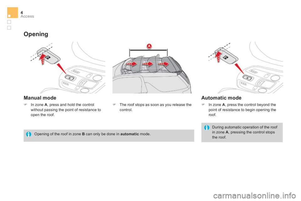 CITROEN DS3 CABRIO DAG 2017 Handbook (in English) Access4
DS3-Cabrio_en_Chap02_ouvertures_ed02-2015
Opening
Manual mode Automatic mode
During automatic operation of the roof
in zone A , pressing the control stops
the roof.
Opening CITROEN DS3 CABRIO DAG 2017 Handbook (in English) Access4
DS3-Cabrio_en_Chap02_ouvertures_ed02-2015
Opening
Manual mode Automatic mode
During automatic operation of the roof
in zone A , pressing the control stops
the roof.
Opening