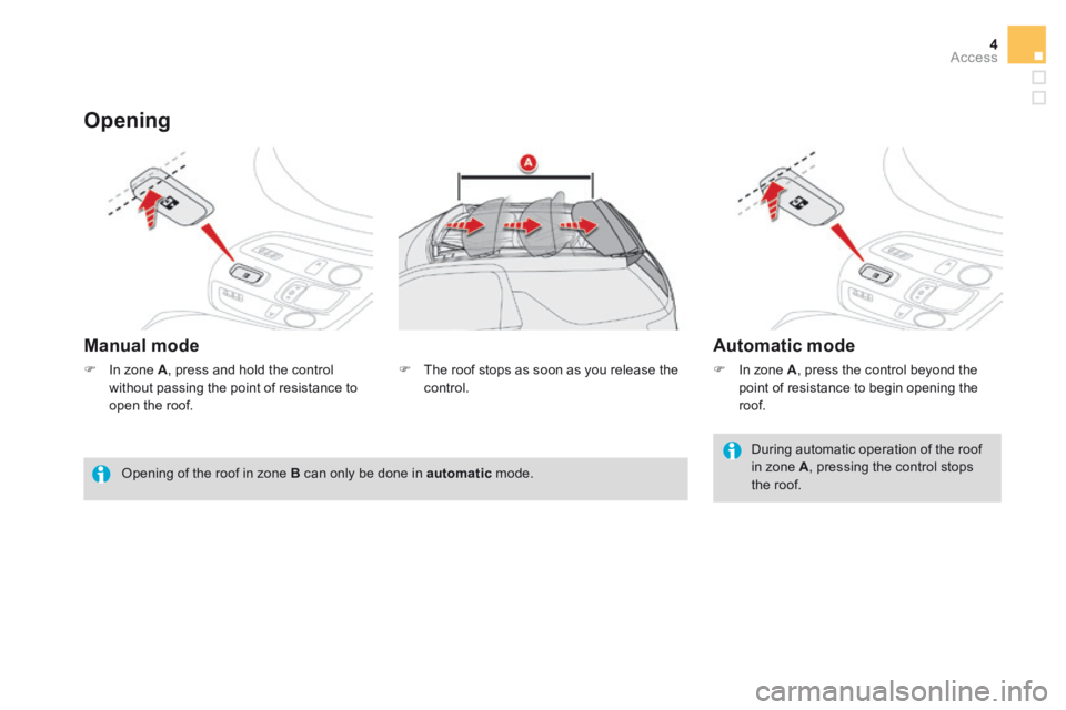 CITROEN DS3 CABRIO DAG 2016 Handbook (in English) 4Access
Opening
Manual mode Automatic mode
During automatic operation of the roof in zone A , pressing the control stops the roof. Opening of the roof in zone B can only be done in CITROEN DS3 CABRIO DAG 2016 Handbook (in English) 4Access
Opening
Manual mode Automatic mode
During automatic operation of the roof in zone A , pressing the control stops the roof. Opening of the roof in zone B can only be done in