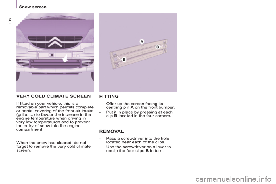 Citroen C8 2013 1.G Owners Manual 106
Snow screen
VERY COLD CLIMATE SCREEN
If fi tted on your vehicle, this is a
removable part which permits complete
or partial covering of the front air intake
(grille, ...) to fa Citroen C8 2013 1.G Owners Manual 106
Snow screen
VERY COLD CLIMATE SCREEN
If fi tted on your vehicle, this is a
removable part which permits complete
or partial covering of the front air intake
(grille, ...) to fa