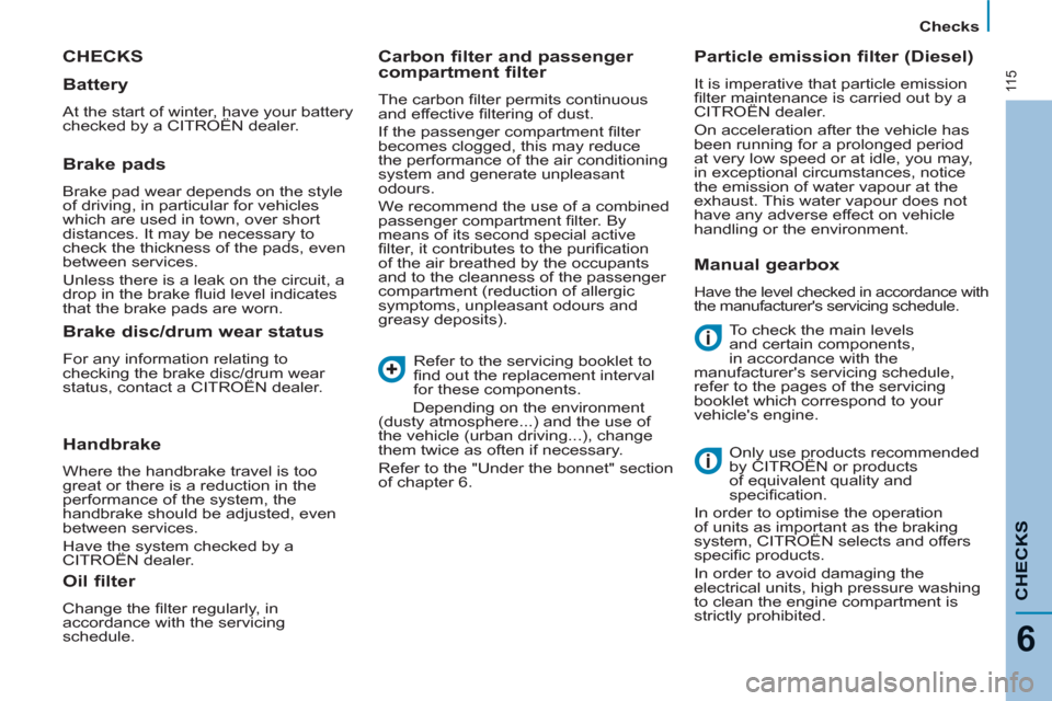 Citroen C8 2013 1.G Owners Manual 11 5
Checks
CHECK
S
6
  CHECKS
 
To check the main levels 
and certain components, 
in accordance with the 
manufacturers servicing schedule, 
refer to the pages of the servicing 
booklet which corre