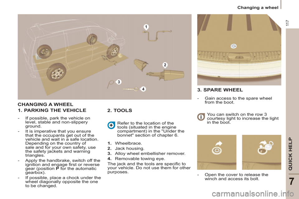 Citroen C8 2013 1.G Owners Manual 11 7
QUICK HELP
7
  Changing a wheel 
CHANGING A WHEEL
   
1. PARKING THE VEHICLE 
 
 
 
-   If possible, park the vehicle on 
level, stable and non-slippery 
ground. 
   
-   It is imperative that yo