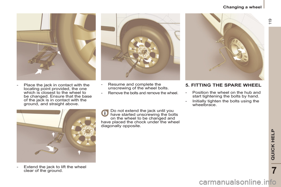 Citroen C8 2013 1.G Owners Manual 11 9
QUICK HELP
7
Changing a wheel
Do not extend the jack until you
have started unscrewing the bolts
on the wheel to be changed and
have placed the chock under the wheel
diagonally opposite. Citroen C8 2013 1.G Owners Manual 11 9
QUICK HELP
7
Changing a wheel
Do not extend the jack until you
have started unscrewing the bolts
on the wheel to be changed and
have placed the chock under the wheel
diagonally opposite.