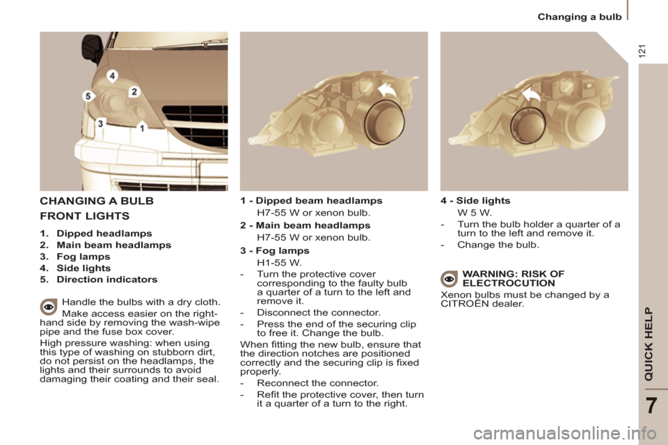 Citroen C8 2013 1.G Owners Manual 121
QUICK HELP
7
  Changing a bulb 
 
CHANGING A BULB
 
 
Handle the bulbs with a dry cloth. 
  Make access easier on the right-
hand side by removing the wash-wipe 
pipe and the fuse box cover. 
  Hi