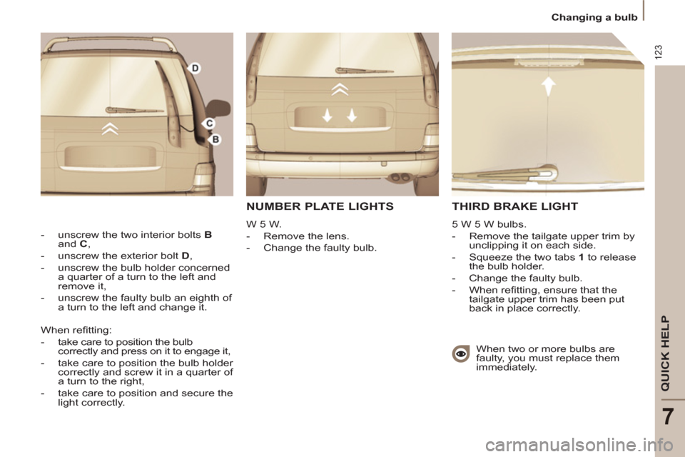 Citroen C8 2013 1.G Owners Manual 123
QUICK HELP
7
Changing a bulb
THIRD BRAKE LIGHT
5 W 5 W bulbs.
- Remove the tailgate upper trim by
unclipping it on each side.
- Squeeze the two tabs 1
to release
the Citroen C8 2013 1.G Owners Manual 123
QUICK HELP
7
Changing a bulb
THIRD BRAKE LIGHT
5 W 5 W bulbs.
- Remove the tailgate upper trim by
unclipping it on each side.
- Squeeze the two tabs 1
to release
the