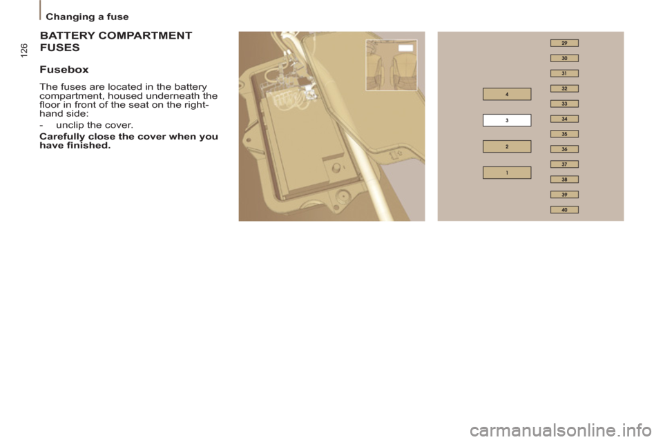 Citroen C8 2013 1.G Owners Manual 126
   
 
Changing a fuse  
 
TERY COMPARTMENT  
BATT
USESFUS
 
 
Fusebox 
 
The fuses are located in the battery 
compartment, housed underneath the 
ﬂ oor in front of the seat on the right-
hand s