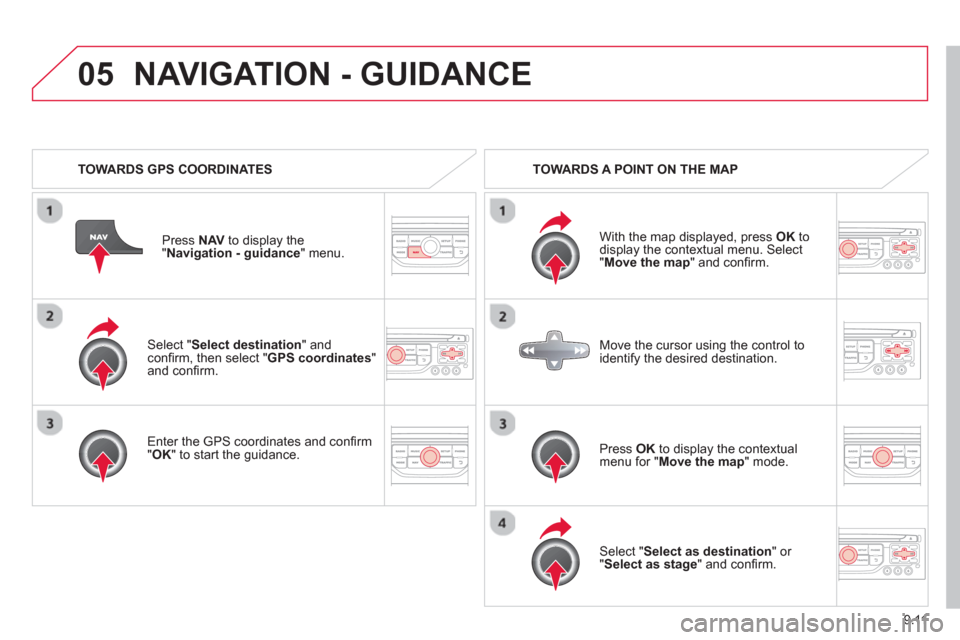 Citroen C8 2013 1.G Owners Manual 9.11
05
   Select "Select destination" andconﬁ rm, then select " GPS coordinates 
" and conﬁ rm.
   
Enter the 
GPS coordinates and conﬁ rm "OK " to start the guidance. Pr
ess  NAV 
 to display 