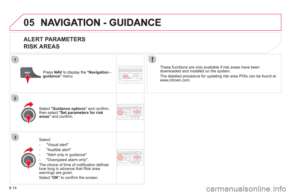 Citroen C8 2013 1.G Owners Manual 9.14
05
   
ALERT PARAMETERS 
RISK AREAS
Select:
-  "Vi
sual alert" 
-  "A
udible alert"
-  
"Alert only in guidance" 
-  "
Overspeed alarm only".  
Th
e choice of time of notiﬁ cation deﬁ nes how