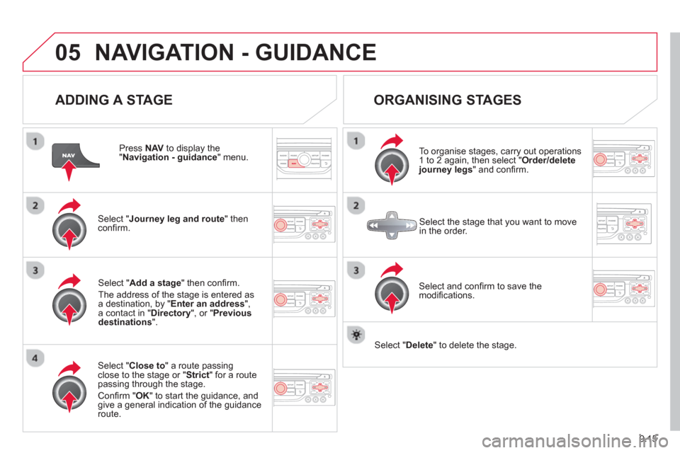 Citroen C8 2013 1.G Owners Manual 9.15
05NAVIGATION - GUIDANCE 
   
ADDING A STAGE
 
 
Press NAV 
 to display the "Navigation - guidance 
" menu.
Select " Journey leg and route 
" then conﬁ rm.  
Select " Close to 
" a route passing