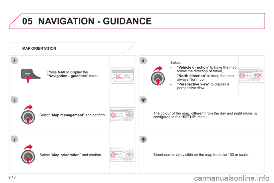 Citroen C8 2013 1.G Owners Manual 9.18
05NAVIGATION - GUIDANCE 
Select " Map management  " and conﬁ rm.   
Select: 
   
 
-  
"Vehicle direction" to have the map follow the direction of travel, 
   
-  "North direction" to keep the 