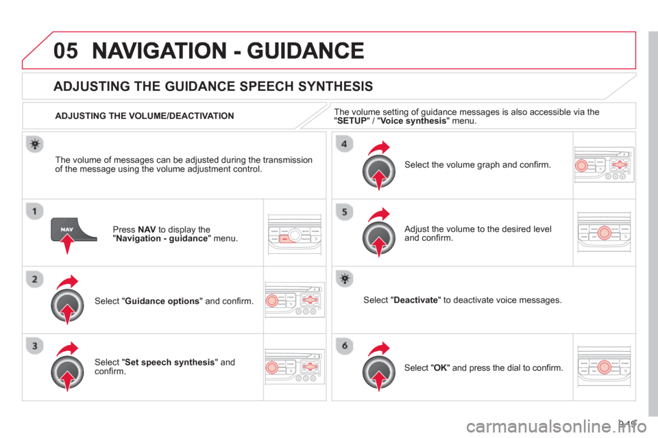 Citroen C8 2013 1.G Owners Manual 9.19
05
Press  NAV   to display the"Navigation - guidance" menu.  
ADJUSTING THE GUIDANCE SPEECH SYNTHESIS 
Select " Guidance options 
" and conﬁ rm.      
ADJUSTING THE VOLUME/DEACTIVATION  
Select
