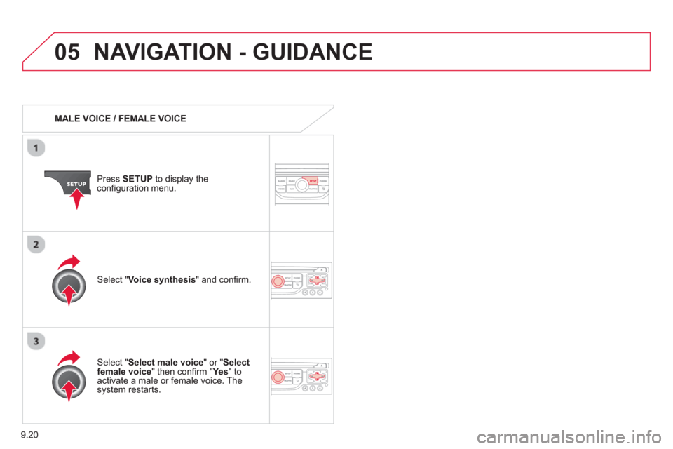 Citroen C8 2013 1.G Owners Manual 9.20
05NAVIGATION - GUIDANCE 
   
 
MALE VOICE / FEMALE VOICE
Press  SETUP 
 to display theconﬁ guration menu. 
   
Select "Select male voice 
" or "Selectfemale voice" then conﬁ rm " Ye s  
" to 
