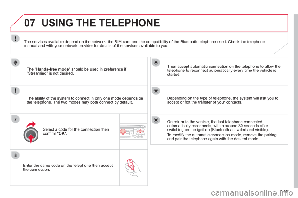 Citroen C8 2013 1.G Owners Manual 9.27
07
   Enter the same code on the telephone then accept 
the connection.   
Then accept automatic connection on the telephone to allow the
te
lephone to reconnect automatically every time the vehi