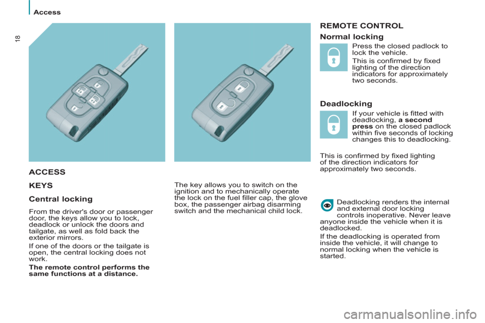 Citroen C8 2013 1.G Owners Manual    
 
Access  
 
18
 
REMOTE CONTROL 
   
Deadlocking 
  KEY
S  
 
 
Deadlocking renders the internal 
and external door locking 
controls inoperative.   Never leave 
anyone inside the vehicle when it
