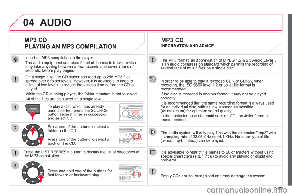 Citroen C8 2013 1.G Owners Manual 9.67
04
The MP3 format, an abbreviation of MPEG 1.2 & 2.5 Audio Layer 3,
is an audio compression standard which permits the recording of several tens of music fi les on a single disc.
In order Citroen C8 2013 1.G Owners Manual 9.67
04
The MP3 format, an abbreviation of MPEG 1.2 & 2.5 Audio Layer 3,
is an audio compression standard which permits the recording of several tens of music fi les on a single disc.
In order
