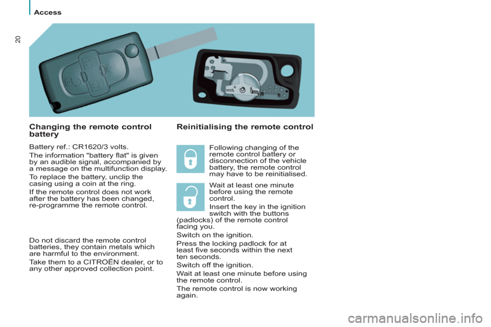 Citroen C8 2013 1.G Owners Manual
Access
20
Changing the remote control
battery
Battery ref.: CR1620/3 volts.
The information "battery fl at" is given
by an audible signal, accompanied by
a message on the multi Citroen C8 2013 1.G Owners Manual
Access
20
Changing the remote control
battery
Battery ref.: CR1620/3 volts.
The information "battery fl at" is given
by an audible signal, accompanied by
a message on the multi