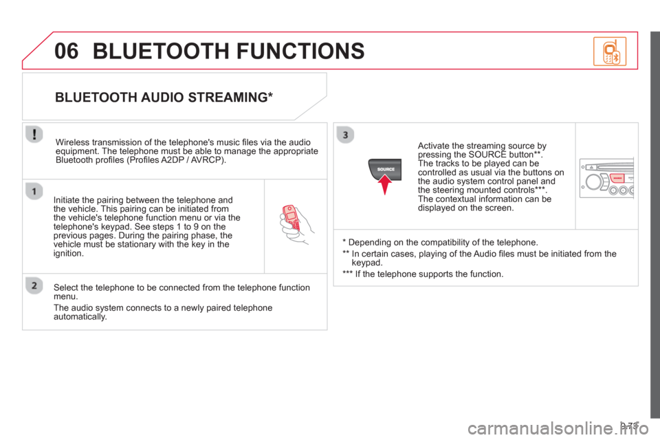 Citroen C8 2013 1.G Owners Manual 9.73
06
   
Initiate the pairing between the telephone and
the vehicle. This pairing can be initiated from 
the vehicles telephone function menu or via the 
telephones ke
ypad. See steps 1 to 9 on t