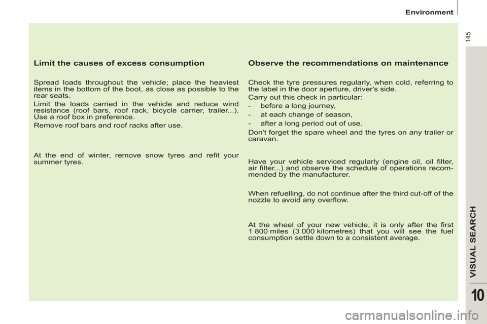 Citroen C8 2013 1.G Owners Manual 145
VISUAL SEARC
H
10
Environment
Limit the causes of excess consumption
Spread loads throughout the vehicle; place the heaviest
items in the bottom of the boot, as close as po Citroen C8 2013 1.G Owners Manual 145
VISUAL SEARC
H
10
Environment
Limit the causes of excess consumption
Spread loads throughout the vehicle; place the heaviest
items in the bottom of the boot, as close as po