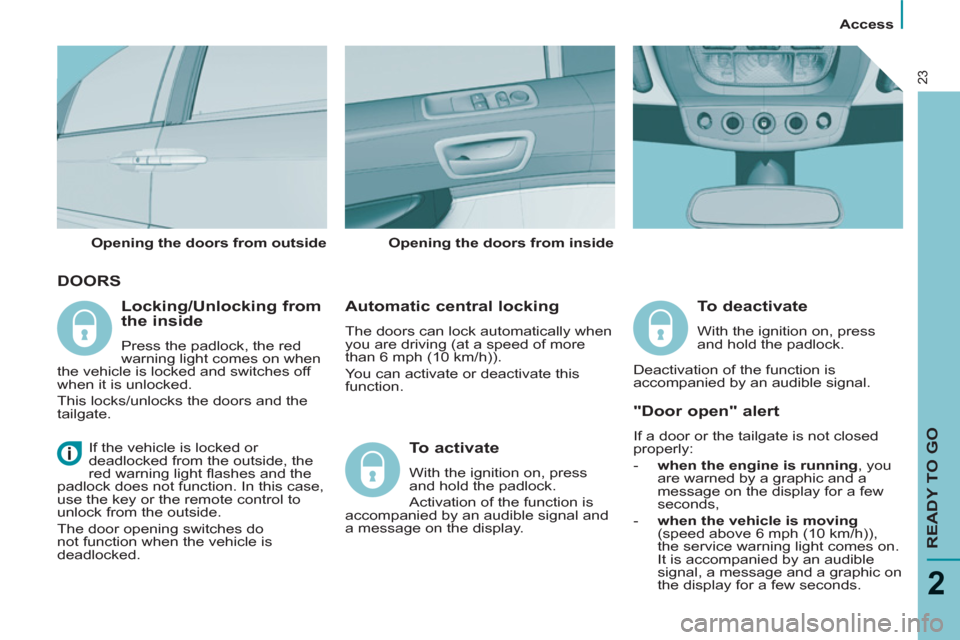 Citroen C8 2013 1.G Owners Manual
Access
READY TO GO
2
23
DOORS
Automatic central locking
The doors can lock automatically when
you are driving (at a speed of more
than 6 mph (10 km/h)).
You can activate or dea Citroen C8 2013 1.G Owners Manual
Access
READY TO GO
2
23
DOORS
Automatic central locking
The doors can lock automatically when
you are driving (at a speed of more
than 6 mph (10 km/h)).
You can activate or dea