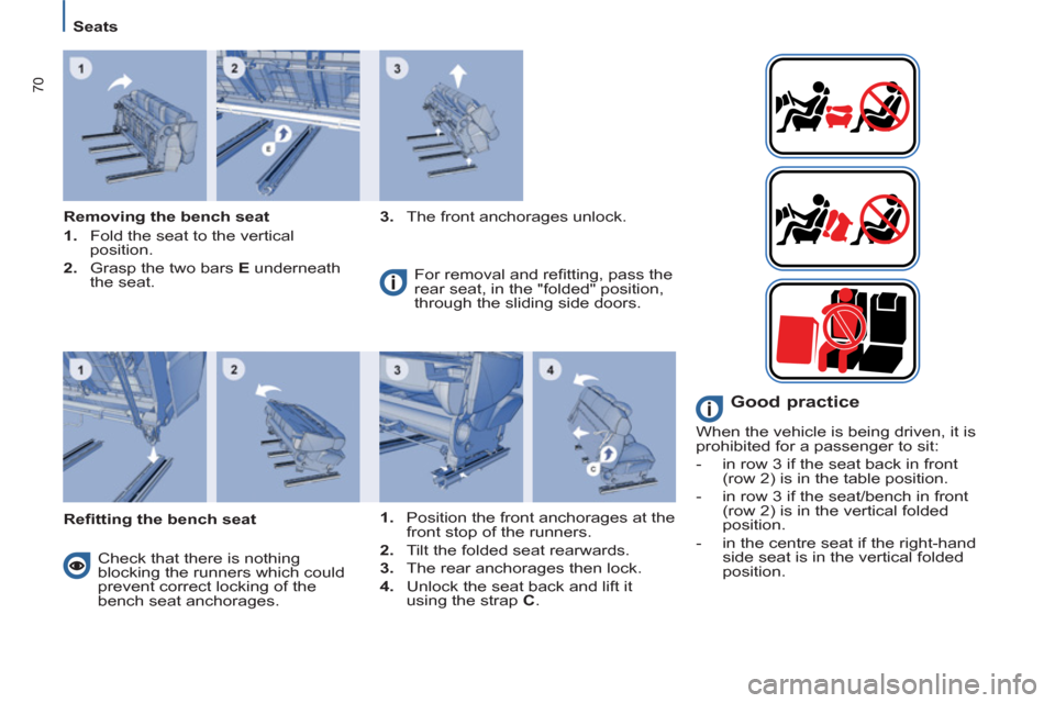 Citroen C8 2013 1.G Manual PDF 70
   
 
Seats  
 
   
Removing the bench seat 
   
 
1. 
  Fold the seat to the vertical 
position. 
   
2. 
  Grasp the two bars  E 
 underneath 
the seat.    
3. 
  The front anchorages unlock.  
 