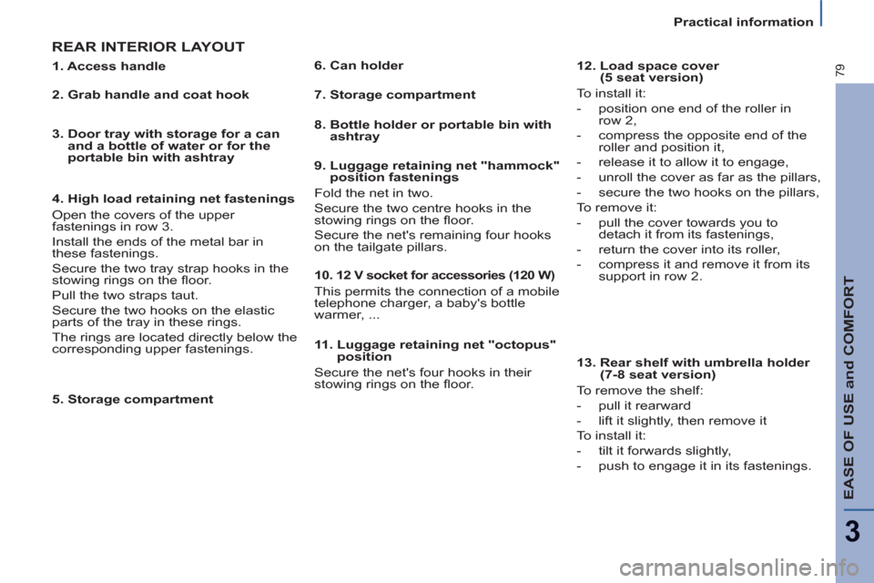 Citroen C8 2013 1.G Owners Manual EASE OF USE and COMFORT
3
79
Practical information
REAR INTERIOR LAYOUT  
 
 
5. Storage compartment     
11.  Luggage retaining net "octopus" 
position 
  Secure the nets four hooks in their 
stowin