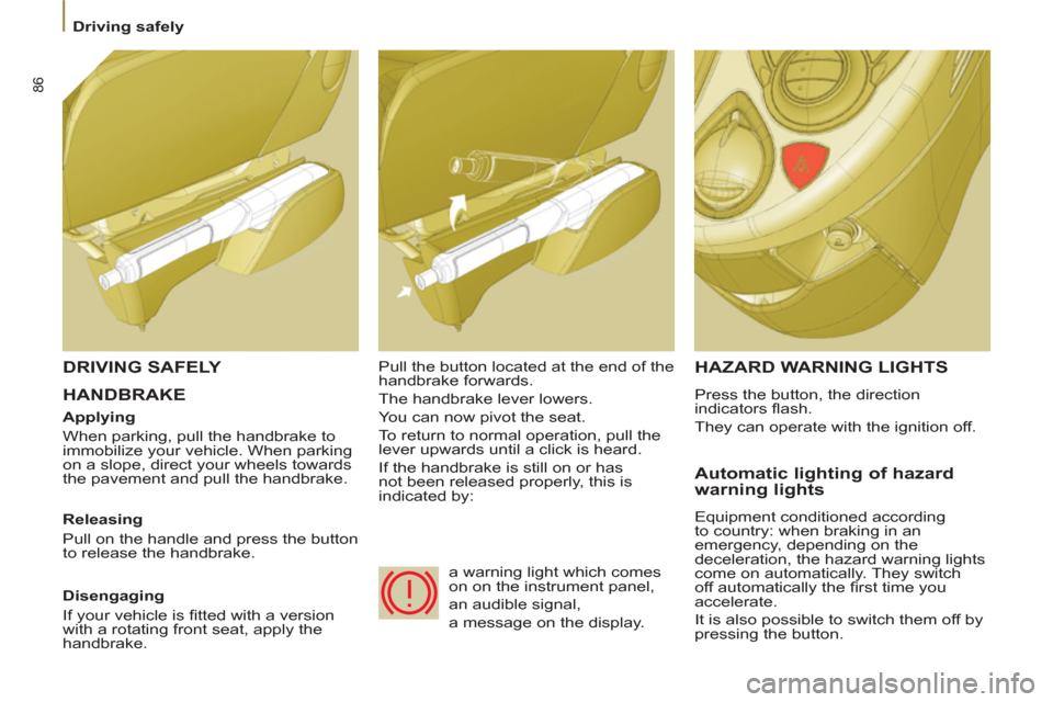 Citroen C8 2013 1.G Owners Manual 86
   
 
Driving safely  
 
 HANDBRAKE
 
HAZARD WARNING LIGHTS
 
Press the button, the direction 
indicators ﬂ ash. 
  They can operate with the ignition off. 
 
 
Automatic lighting of hazard 
warn