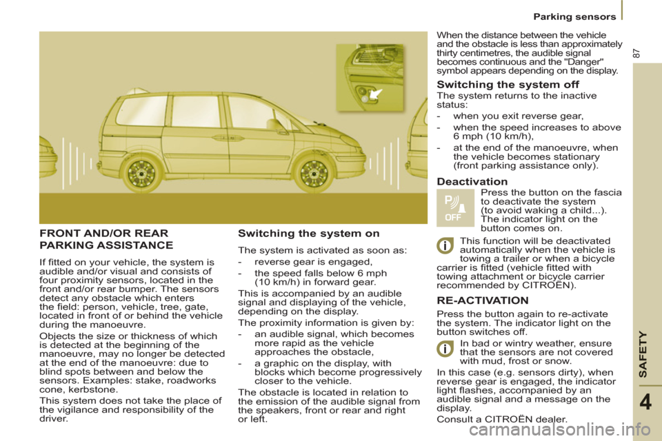 Citroen C8 2013 1.G Manual Online SAFETY
87
4
Parking sensors
  FRONT AND/OR REAR
PARKING ASSISTANCE 
 
If ﬁ tted on your vehicle, the system is 
audible and/or visual and consists of 
four proximity sensors, located in the 
front a