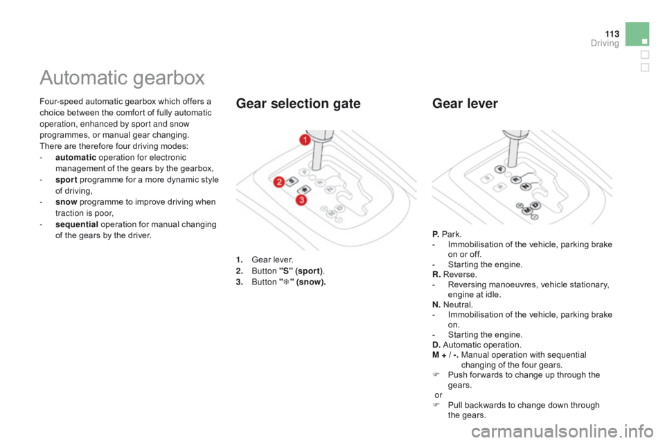CITROEN DS3 CABRIO DAG 2015 Handbook (in English) 11 3
DS3_en_Chap06_conduite_ed01-2014
Four-speed automatic gearbox which offers a choice between the comfort of fully automatic
o
peration, enhanced by sport and snow
prog CITROEN DS3 CABRIO DAG 2015 Handbook (in English) 11 3
DS3_en_Chap06_conduite_ed01-2014
Four-speed automatic gearbox which offers a choice between the comfort of fully automatic
o
peration, enhanced by sport and snow
prog