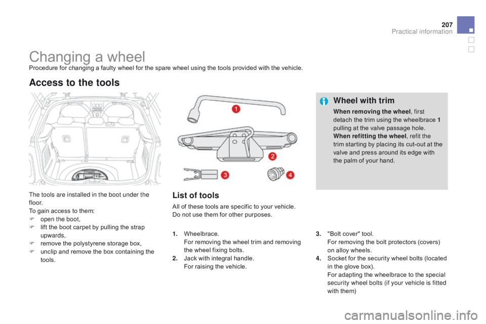 CITROEN DS3 CABRIO DAG 2015 Handbook (in English) 207
DS3_en_Chap10_info-pratiques_ed01-2014
Changing a wheelProcedure for changing a faulty wheel for the spare wheel using the tools provided with the vehicle.
T he tools are install CITROEN DS3 CABRIO DAG 2015 Handbook (in English) 207
DS3_en_Chap10_info-pratiques_ed01-2014
Changing a wheelProcedure for changing a faulty wheel for the spare wheel using the tools provided with the vehicle.
T he tools are install