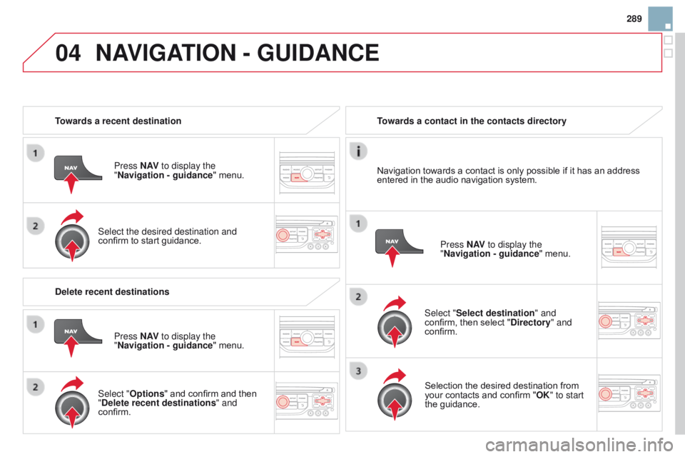 CITROEN DS3 CABRIO DAG 2015 Handbook (in English) 04
289
DS3_en_Chap13b_RT6-2-8_ed01-2014
Towards a recent destinationPress N AV to display the
"Navigation - guidance "
 menu.
Select the desired destination and
confirm
 to  start  g CITROEN DS3 CABRIO DAG 2015 Handbook (in English) 04
289
DS3_en_Chap13b_RT6-2-8_ed01-2014
Towards a recent destinationPress N AV to display the
"Navigation - guidance "
 menu.
Select the desired destination and
confirm
 to  start  g