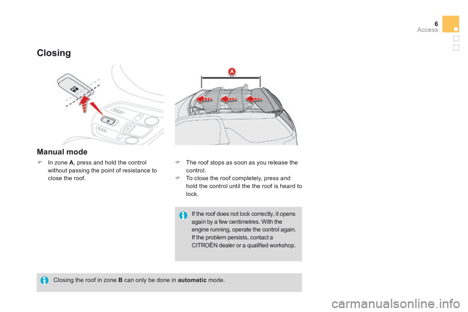 CITROEN DS3 CABRIO DAG 2015 Handbook (in English) 6Access
DS3-Cabrio_en_Chap04_ouvertures_ed02-2014
Closing
Manual mode
In zone A , press and hold the control without passing the point of resistance to close the roof.
Closing the roo CITROEN DS3 CABRIO DAG 2015 Handbook (in English) 6Access
DS3-Cabrio_en_Chap04_ouvertures_ed02-2014
Closing
Manual mode
In zone A , press and hold the control without passing the point of resistance to close the roof.
Closing the roo