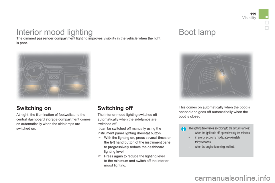 CITROEN DS3 CABRIO DAG 2014  Handbook (in English) 119Visibility
   
 
 
 
 
 
 
 
Interior mood lighting  The dimmed passenger compar tment lighting improves visibility in the vehicle when the lightis poor. 
 
 
Switching on
 At night, the illuminati