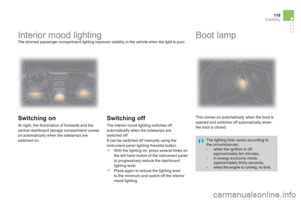 CITROEN DS3 CABRIO DAG 2013  Handbook (in English) 119Visibility
   
 
 
 
 
 
 
 
Interior mood lighting  The dimmed passenger compartment lighting improves visibility in the vehicle when the light is poor.
 
 
Switching on
 At night, the illuminatio