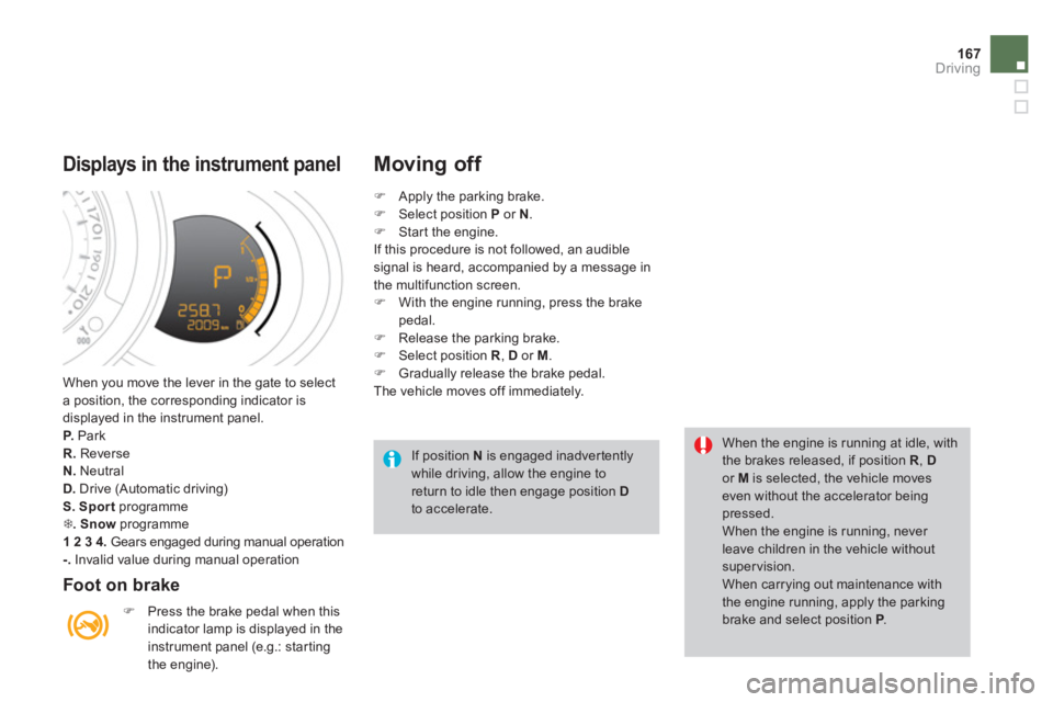 CITROEN DS3 CABRIO DAG 2013  Handbook (in English) 167
Driving
 When you move the lever in the gate to select
a position, the corresponding indicator is
displa
yed in the instrument panel.P.   Park 
R.Reverse 
N.   Neutral D.Drive (Automatic driving) 