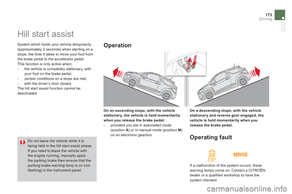 CITROEN DS3 CABRIO DAG 2013 Handbook (in English) 173Driving
Hill start assist
System which holds your vehicle temporarily (approximately 2 seconds) when star ting on a slope, the time it takes to move your foot from
the brake pedal to CITROEN DS3 CABRIO DAG 2013 Handbook (in English) 173Driving
Hill start assist
System which holds your vehicle temporarily (approximately 2 seconds) when star ting on a slope, the time it takes to move your foot from
the brake pedal to