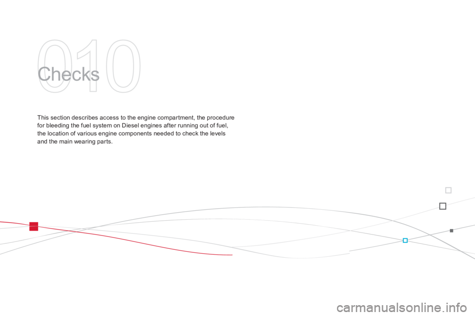 CITROEN DS3 CABRIO DAG 2013  Handbook (in English) 010
  Checks  
This section describes access to the engine compar tment, the procedure 
for bleeding the fuel system on Diesel engines after running out of fuel,
the location of various engine compone