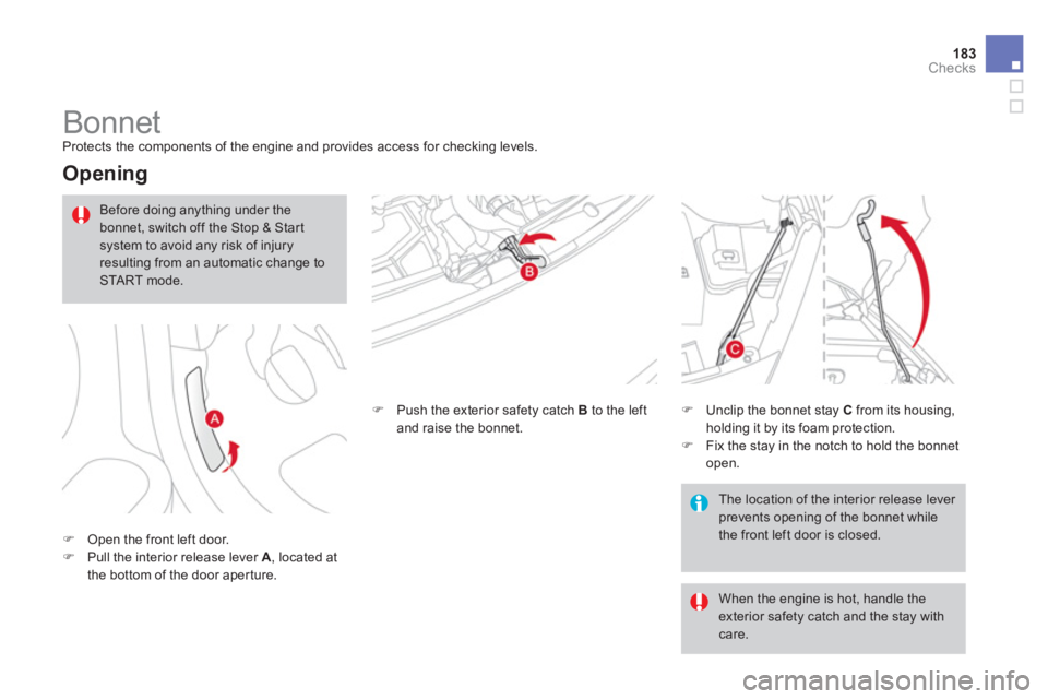 CITROEN DS3 CABRIO DAG 2013  Handbook (in English) 183Checks
   
 
 
 
 
 
 
 
Bonnet  
Protects the components of the engine and provides access for checking levels.
 
 
Opening 
�)Open the front left door.�)Pull the interior release lever  A 
, loca