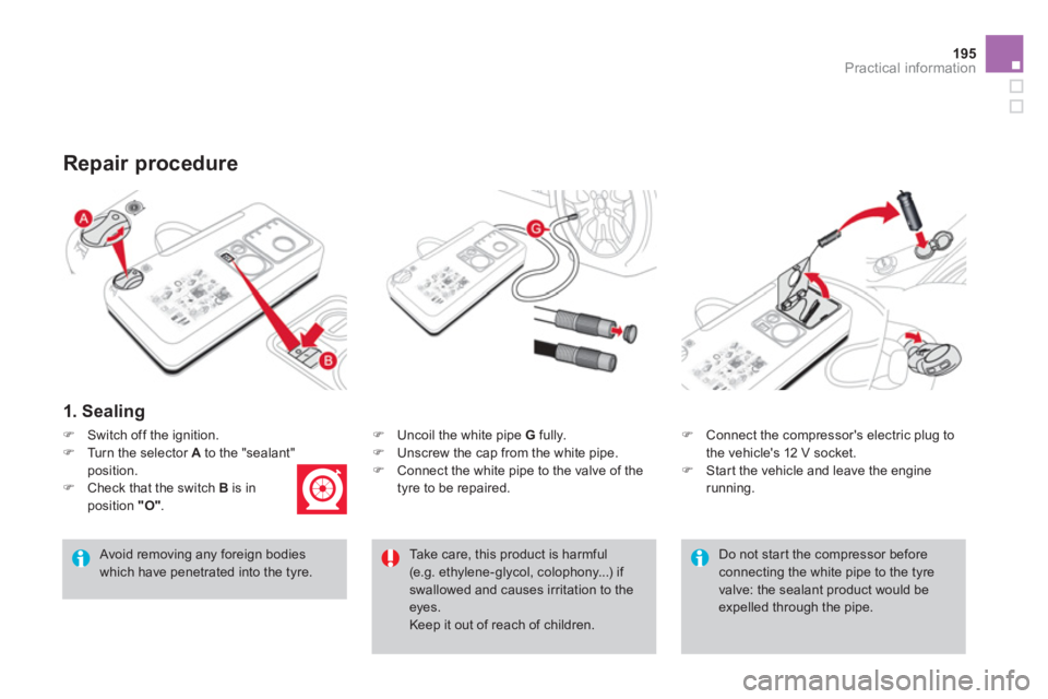 CITROEN DS3 CABRIO DAG 2013  Handbook (in English) 195
Practical information
1. Sealing
�)    Uncoil the white pipe  G 
 fully. �) 
  Unscrew the cap from the white pipe. 
�) 
 Connect the white pipe to the valve of the
tyre to be repaired. 
Repair pr