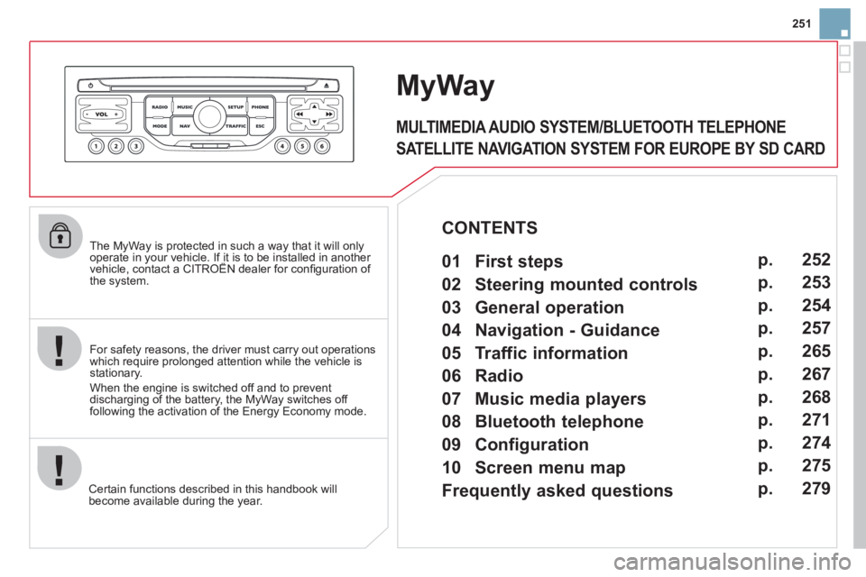 CITROEN DS3 CABRIO DAG 2013  Handbook (in English) 251
   The MyWay is protected in such a way that it will onlyoperate in your vehicle. If it is to be installed in another vehicle, contact a CITROËN dealer for conﬁ guration of py
the system.
Certa