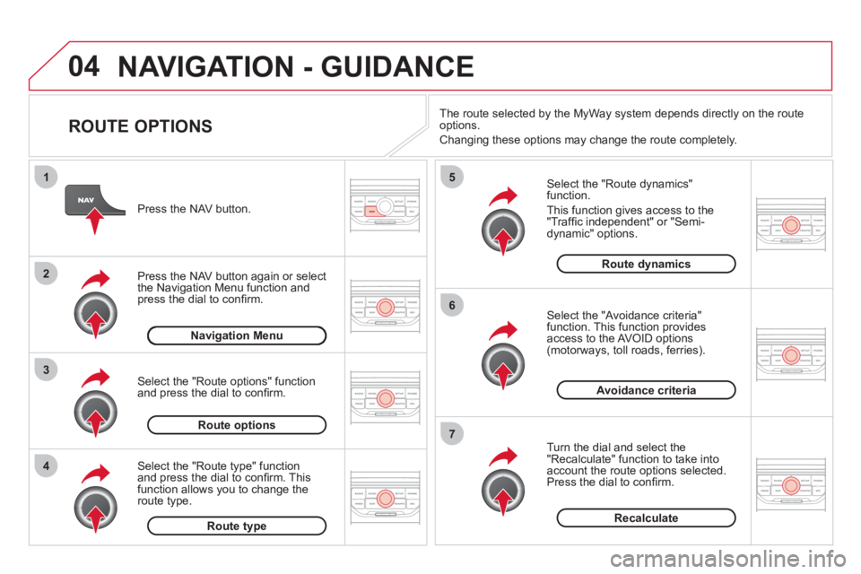 CITROEN DS3 CABRIO DAG 2013  Handbook (in English) 04
4
3
2
1
7
6
5
NAVIGATION - GUIDANCE 
   
ROUTE OPTIONS 
 
 
Select the "Route dynamics"function.
  This 
function gives access to the "Trafﬁ c independent" or "Semi-
dynamic" options. 
   
Select