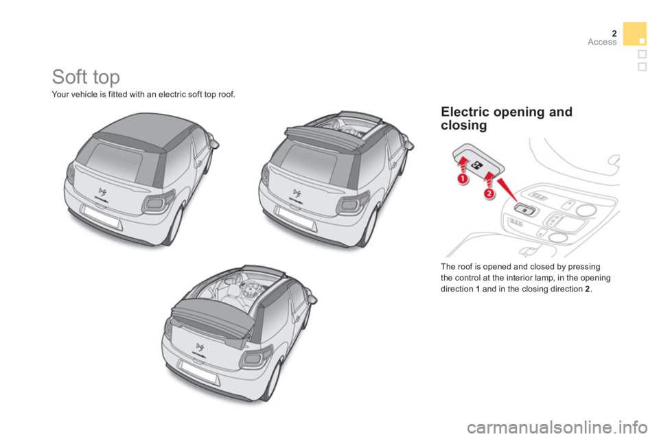 CITROEN DS3 CABRIO DAG 2013 Handbook (in English) 2Access
Soft top
Your vehicle is fitted with an electric soft top roof.
The roo
f is opened and closed by pressing
the control at the interior lamp, in the opening direction 1 and in the clos CITROEN DS3 CABRIO DAG 2013 Handbook (in English) 2Access
Soft top
Your vehicle is fitted with an electric soft top roof.
The roo
f is opened and closed by pressing
the control at the interior lamp, in the opening direction 1 and in the clos