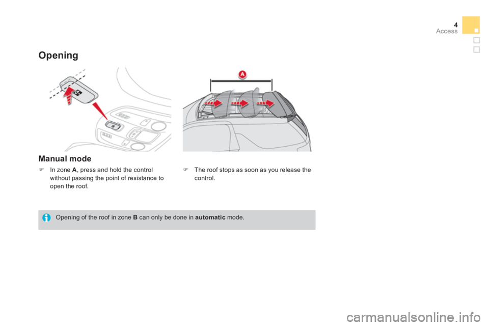 CITROEN DS3 CABRIO DAG 2013  Handbook (in English) 4Access
Opening
Manual mode
   Opening of the roof in zone B 
 can only be done in automatic 
 mode.
�)In zone A, press and hold the control
without passing the point of resistance to
open the roof. �