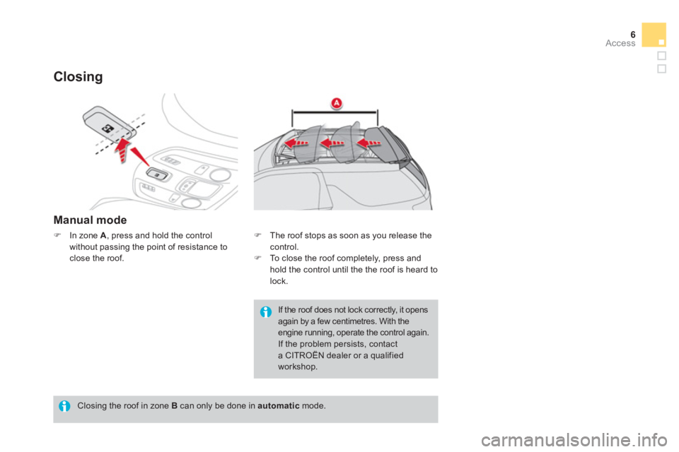 CITROEN DS3 CABRIO DAG 2013  Handbook (in English) 6Access
Closing
Manual mode
�)In zone A, press and hold the control
without passing the point of resistance toclose the roof. 
   Closing the roof in zone B 
 can only be done in  automatic 
 mode.
If