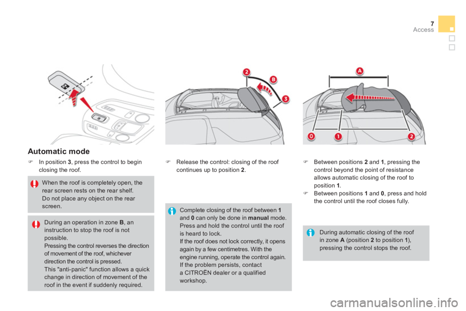 CITROEN DS3 CABRIO DAG 2013  Handbook (in English) 7Access
   
Automatic mode
�)In position 3, press the control to begin closing the roof. 
 
 
When the roof is completely open, the rear screen rests on the rear shelf. Do not place any object on the 
