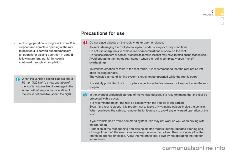 CITROEN DS3 CABRIO DAG 2013  Handbook (in English) 9Access
Precautions for use
Do not place objects on the roof, whether open or closed.  
In the event of prolonged storage of the vehicle outside, it is recommended that the roof beprotected with a cov
