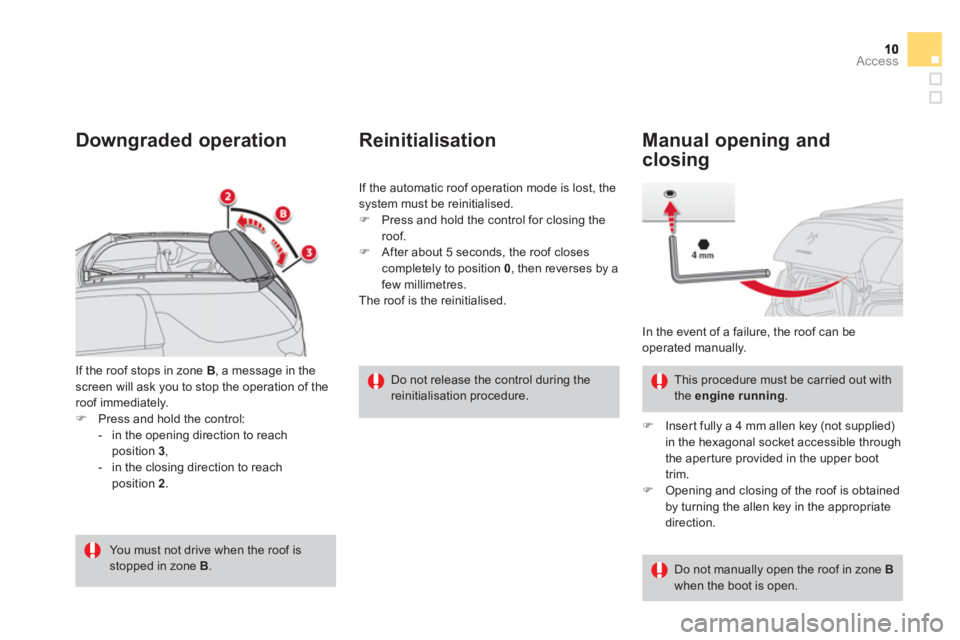 CITROEN DS3 CABRIO DAG 2013  Handbook (in English) Access
If the roof stops in zone B 
, a message in thescreen will ask you to stop the operation of the roof immediately. �)Press and hold the control: 
-   in the opening direction to reachposition 3,