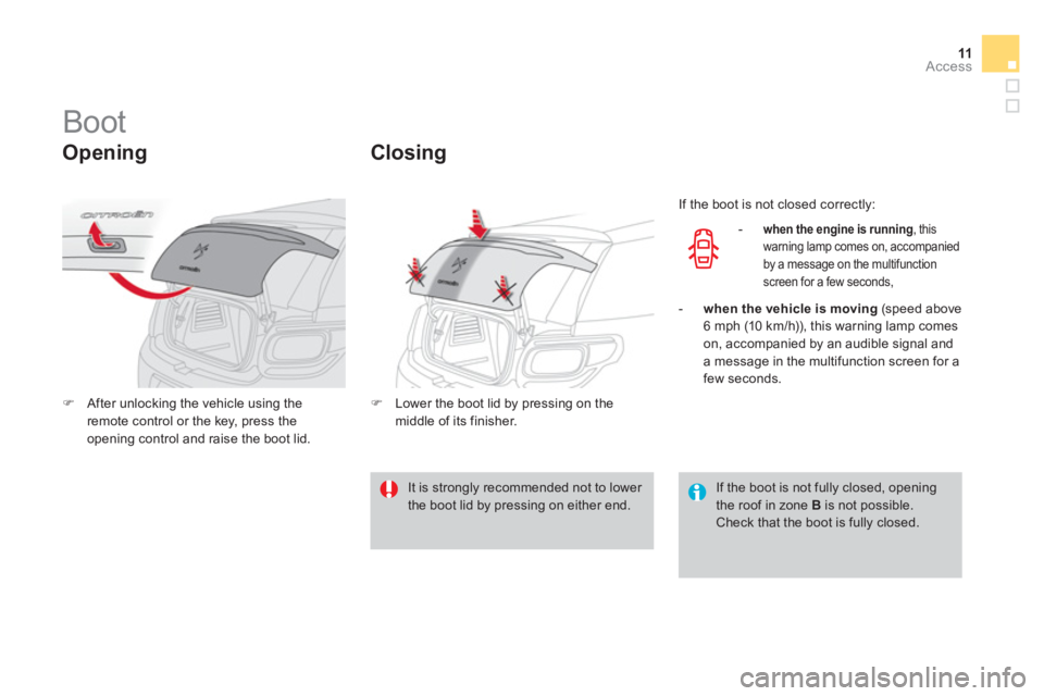 CITROEN DS3 CABRIO DAG 2013  Handbook (in English) 11Access
   
 
 
 
 
 
 
 
 
 
 
Boot 
 
 
Opening 
�)After unlocking the vehicle using theremote control or the key, press the
opening control and raise the boot lid.
Closing
�)   Lower the boot lid 