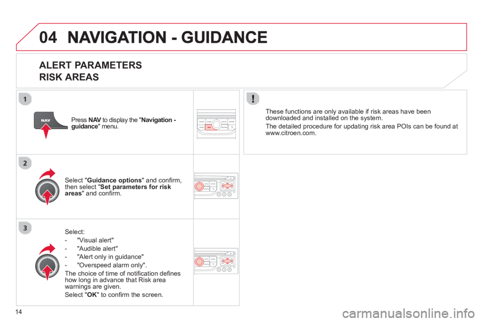 CITROEN DS3 CABRIO DAG 2013 Handbook (in English) 14
04
ALERT PARAMETERS
RISK AREAS
Select:
- "Vi
sual alert"
- "A
udible alert"
-
"Alert only in guidance"
- "
Overspeed alarm only".
Th
e choice of time of notifi cation defi nes how l CITROEN DS3 CABRIO DAG 2013 Handbook (in English) 14
04
ALERT PARAMETERS
RISK AREAS
Select:
- "Vi
sual alert"
- "A
udible alert"
-
"Alert only in guidance"
- "
Overspeed alarm only".
Th
e choice of time of notifi cation defi nes how l