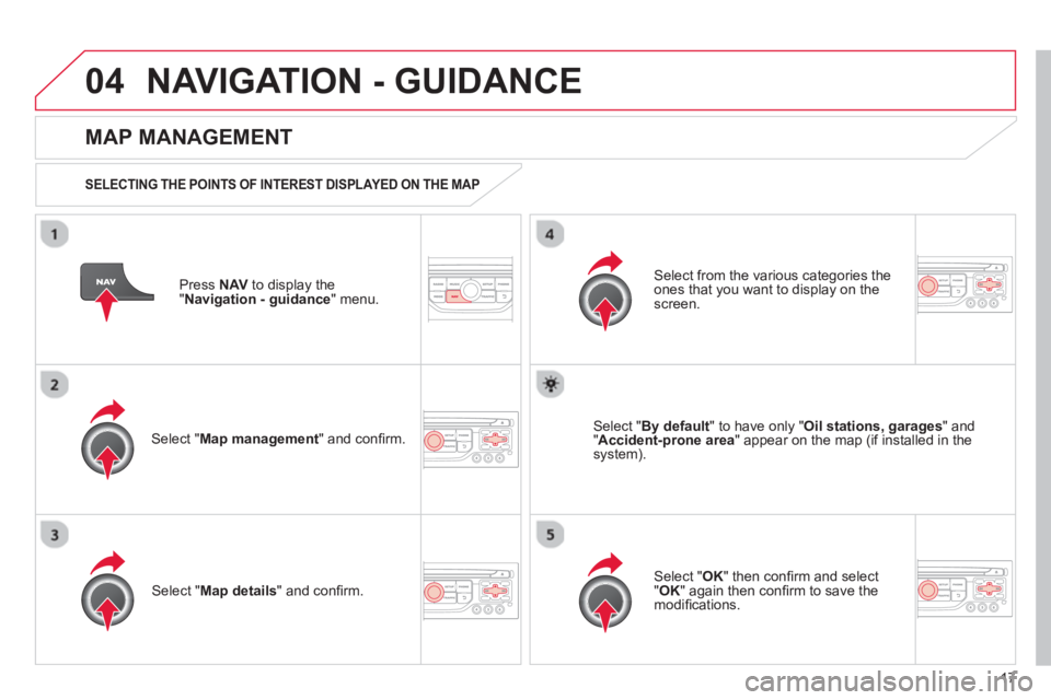 CITROEN DS3 CABRIO DAG 2013 Handbook (in English) 17
04NAVIGATION - GUIDANCE
Press NAV
to display the
"Navigation - guidance" menu.
MAP MANAGEMENT
SELECTING THE POINTS OF INTEREST DISPLAYED ON THE MAP
Select " Map management
" and co CITROEN DS3 CABRIO DAG 2013 Handbook (in English) 17
04NAVIGATION - GUIDANCE
Press NAV
to display the
"Navigation - guidance" menu.
MAP MANAGEMENT
SELECTING THE POINTS OF INTEREST DISPLAYED ON THE MAP
Select " Map management
" and co